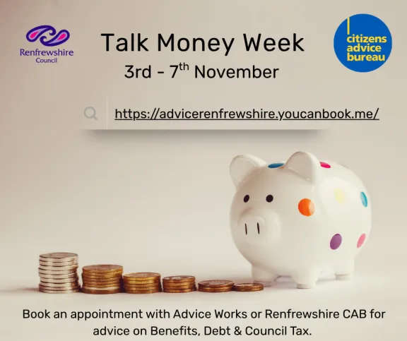 Talk Money Week - 3rd - 7th November https://advicerenfrewshire.youcanbook.me/ Book an appointment with Advice Works or Renfrewshire CAB for advice on Benefits, Debt & Council Tax 